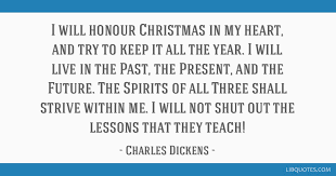 Today, why don't you love a little deeper, laugh a little. I Will Honour Christmas In My Heart And Try To Keep It All The Year I