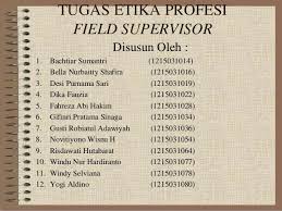 Supervisor adalah jabatan dalam struktur perusahaan yang memiliki kuasa dan wewenang untuk mengeluarkan perintah kepada rekan kerja bawahannya dibawah arahan jabatan atasannya. Tugas Etika Profesi Field Supervisor