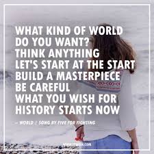  What Kind Of World Do You Want Think Anything Let S Start At The Start Build A Masterpiece Be Careful What You Wish For History St Five For Fighting Me Me Me