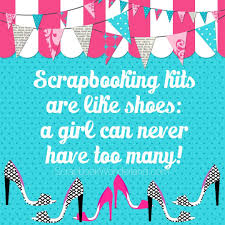 Scrapbooking Kit Are Like Shoes A Girl Can Never Have Too Many Scrapbooking Joke Funny Fun Scrapbook Kits Scrapbook Scrapbook Pages