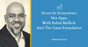 Invest In Ecosystems, Not Apps, With Rahul Mullick And The Gates Foundation  : Aid, Evolved