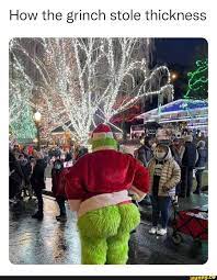 How the grinch stole thickness - iFunny Brazil