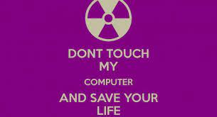 66 Dont Touch My Computer Then they dont k ow how to play so they get mad. 66 dont touch my computer