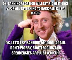 More ban alcohol memes… this item will be deleted. Oh Banning Abortion Will Get Rid Of It Once For All Returning To Back Allies Is A Myth Ok Let S Try Banning Alcohol Again Don T Worry Bootlegging And Speakeasies Are Just A