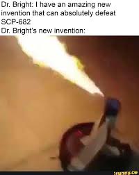 Dr Bright L Have An Amazing New Invention That Can Absolutely Defeat Scp 682 Dr Bright S New Invention Ifunny Scp Scp 682 New Inventions
