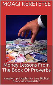 Short and inspiring, good quick read for those needing belief change about money and success. Money Lessons From The Book Of Proverbs Kingdom Principles For True Biblical Financial Stewardship Kindle Edition By Keretetse Moagi Religion Spirituality Kindle Ebooks Amazon Com