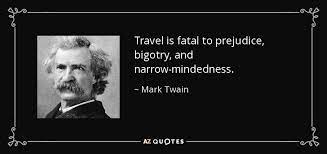 Well, maybe not exactly the same. Mark Twain Quote Travel Is Fatal To Prejudice Bigotry And Narrow Mindedness