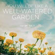 A well watered garden search. You Will Be Like A Well Watered Garden Like A Spring Whose Waters Never Fail Isaiah 58 11 The Best Kind Of Ble Isaiah 58 11 Growing Quotes Quotes About God