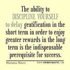 The Ability To Discipline Yourself To Delay Gratification In The Short Term In Order To Enjoy Greater Rew Discipline Quotes Be Yourself Quotes Sacrifice Quotes