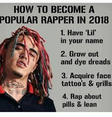 It wasn't his first face tattoo, though. How To Become A Popular Rapper In 2018 I Have Lil In Your Name 2 Grow Out And Dye Dreads 3 Acquire Face Tattoo S Grills 4 Rap About Pills Lean