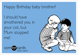===== dear baby brother, i can't wait to start playing with you more! Happy Birthday Baby Brother I Should Have Smothered You In Your Cot But Mum Stopped Me Birthday Ecard