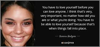 4.affectionately detach from negative people. Vanessa Hudgens Quote You Have To Love Yourself Before You Can Love Anyone