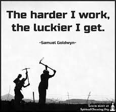 I have seen 100's of athletes and specialists in the corporate world who were the harder workers in the room and were by no means what you'd call a success by usual measures. The Harder I Work The Luckier I Get Spiritualcleansing Org Love Wisdom Inspirational Quotes Images