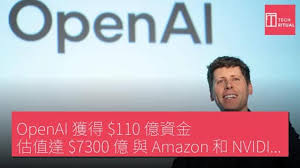 OpenAI 獲得$110 億資金，估值達$7300 億，與Amazon 和NVIDIA ...