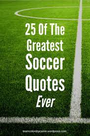25 Of The Greatest Soccer Quotes Ever Soccer Quotes Inspirational Soccer Quotes Famous Soccer Quotes