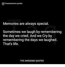 Otheawesomequotes Memories Are Always Special Sometimes We Laugh By Remembering The Day We Cried And We Cry By Remembering The Days We Laughed That S Life The Awesome Quotes Life Meme On