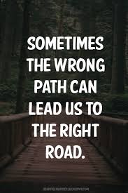 Sometimes the wrong path can lead us to the right road. | Heartfelt Love  And Life Quotes