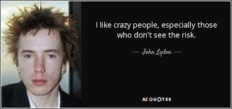 I think it's important to…to get away from where you've grown up for some of your life. John Lydon Quote I Like Crazy People Especially Those Who Don T See The