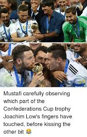 Joachim löw aseguró que un reto mayor será el mundial del próximo año. Mustafi Carefully Observing Which Part Of The Confederations Cup Trophy Joachim Low S Fingers Have Touched Before Kissing The Other Bit Meme On Me Me