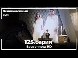 великолепный век 1 сезон 28 серия смотреть на ютубе Velikolepnyj Vek Seriya 125 Youtube Zhizn