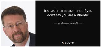 B. Joseph Pine II quote: It's easier to be authentic if you don't say you...