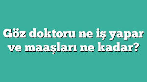 Goz Doktoru Ne Is Yapar Ve Maaslari Ne Kadar