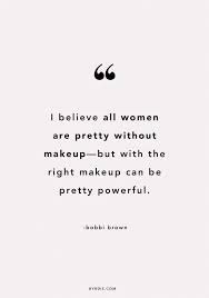 I Believe All Women Are Pretty Without Makeup But With The Right Makeup Can Be Pretty Powerful Bobbi Brown Beauty Quotes Makeup Up Quotes Makeup Quotes