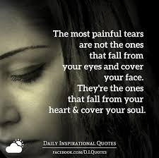 The Most Painful Tears Are Not The Ones That Fall From Your Eyes And Cover Your Face They Re The One Daily Inspiration Quotes Innocence Quotes Uplifting Words