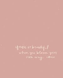 You Re So Beautiful When You Bloom Your Own Way Words Quotes Bloom Quotes Happy Words