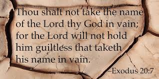 Thou shalt not take the name of the LORD thy God in vain; for the LORD will  not hold him guiltless that taketh his name in vain. Exodus 20:7