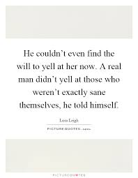 He Couldn T Even Find The Will To Yell At Her Now A Real Man Picture Quotes
