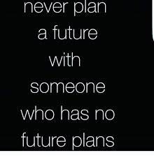 Never Plan A Future With Someone Who Has No Future Plans Future Meme On Me Me