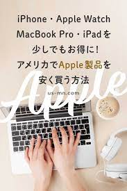 アメリカでアップル製品を安く買う6つの方法 パソコン iphone apple watch ipadを少しでもお得に apple 製品 製品 在宅ワーク