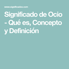 Significado De Ocio Que Es Concepto Y Definicion Lol Que Es Lol Ocio