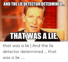 You say you can't eat. And The Lie Detector Determined That Was Alie That Was A Lie And The Lie Detector Determined That Was A Lie Lie Meme On Me Me