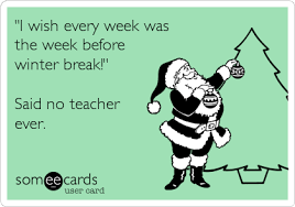I Wish Every Week Was The Week Before Winter Break Said No Teacher Ever Teacher Memes Funny Teacher Quotes Funny Classroom Humor