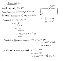 Nov 11, 2019 · emf is the work done by the cell to carry a unit charge through the closed circuit. A Voltmeter Of 998 Ohms Resistance Is Connected To A Cell Of Emf 2 Volts Having Internal Resistance Of 2 Ohms The Error In Measuring Emf Will Be