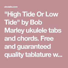 F c dm a in high tide or in low tide, a# a i'll be by your side, a# f i'll be by your side. High Tide Or Low Tide By Bob Marley Ukulele Tabs And Chords Free And Guaranteed Quality Tablature With Ukulele Chord Charts Ukulele Tabs High Tide Ukulele