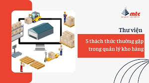 Thách thức trong quản lý kho hàng | Trường Đào Tạo MTC