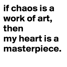 If Chaos Is A Work Of Art Then My Heart Is A Masterpiece Post By Numbsy On Boldomatic
