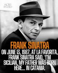On June 13, 1987, at La Favorita in Palermo, Frank Sinatra famously said,  “I'm Sicilian, my father was born here…” and paused before adding, “…in  Catania,” echoing what he had said a