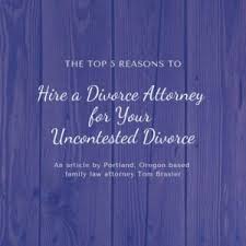 The Top 5 Reasons To Hire An Oregon Divorce Attorney For Your Uncontested Divorce Divorce Attorney Divorce Divorce Help