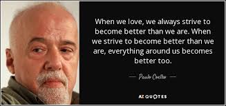Paulo Coelho Quote When We Love We Always Strive To Become Better Than