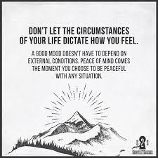 Don T Let The Circumstances Of Your Life Dictate How You Feel A Good Mood Doesn T Have To Depend On External Condit Cool Words How Are You Feeling Motivation