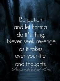 Be Patient And Let Karma Do It S Thing Never Seek Revenge As It Takes Over Your Life And Thoughts Karma Quotes True Quotes Quotes