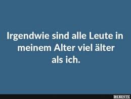 Irgendwie Sind Alle Leute In Meinem Alter Viel Alter Als Ich Lustige Bilder Spruche Witze Echt Lustig Spruche Lustige Spruche Witzige Spruche