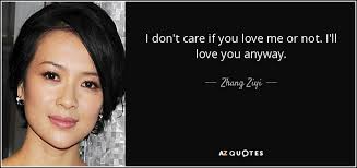I can't but say a big thank you for always being there. Zhang Ziyi Quote I Don T Care If You Love Me Or Not I Ll