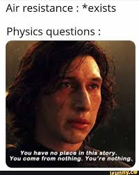 Air Resistance Exists Physics Questions You Have No Place In This Story You Come From Nothing You Re Nothing Ifunny Physics Memes Science Memes Nerd Jokes