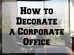 7 Tips On How To Decorate A Corporate Office Office Decor Professional Work Office Decor Corporate Office