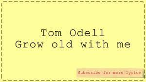 Tom Odell Grow Old With Me Lyrics Me Too Lyrics Grow Old With Me Growing Old